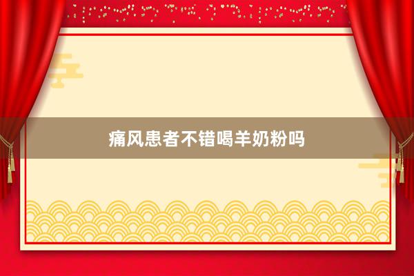 痛风患者不错喝羊奶粉吗