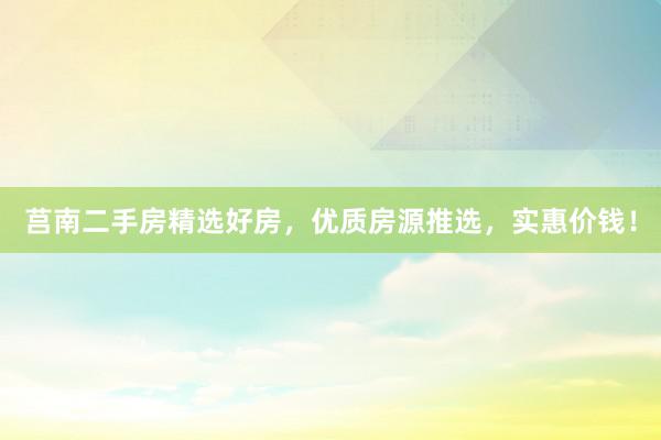 莒南二手房精选好房，优质房源推选，实惠价钱！