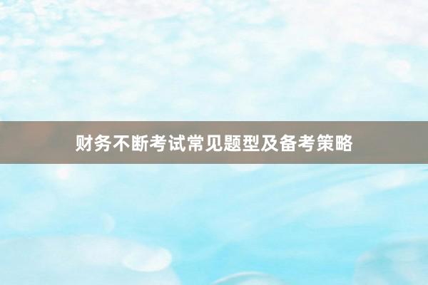 财务不断考试常见题型及备考策略