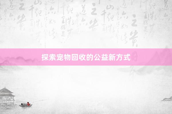 探索宠物回收的公益新方式