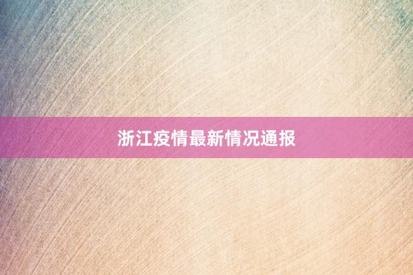 浙江疫情最新情况通报