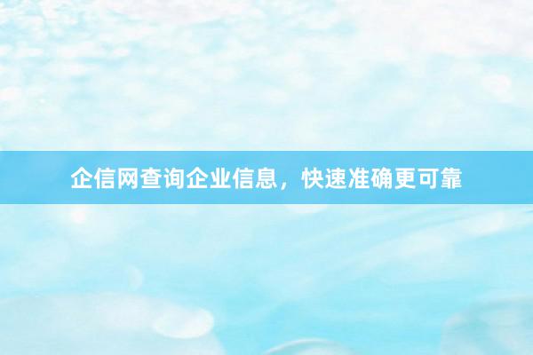 企信网查询企业信息，快速准确更可靠