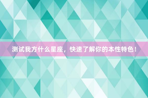 测试我方什么星座，快速了解你的本性特色！