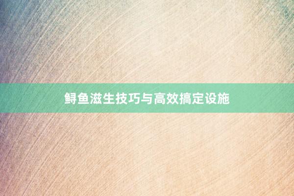 鲟鱼滋生技巧与高效搞定设施