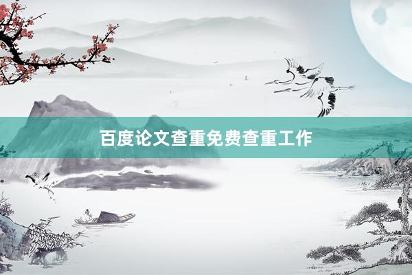 百度论文查重免费查重工作